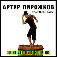 Артур Пирожков - Как Челентано (Chelentano Remix & Club Mix)