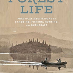 Get KINDLE 🗸 Forest Life: Practical Meditations on Canoeing, Fishing, Hunting, and B