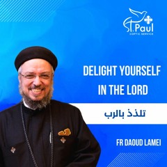 Habits Needed For Evangelism (6) - Delight Yourself In The Lord - Fr Daoud Lamei  تلذذ بالرب