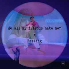 Falling x do all my friends hate me?