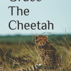 [ACCESS] PDF 📬 Grace The Cheetah by  Kalyra Skye Messerschmidt EBOOK EPUB KINDLE PDF