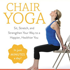 [GET] KINDLE 📁 Chair Yoga: Sit, Stretch, and Strengthen Your Way to a Happier, Healt