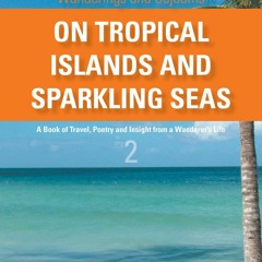 [PDF READ ONLINE] On Tropical Islands and Sparkling Seas: A book of Travel, Poetry and Insight