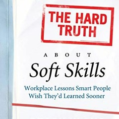 GET KINDLE PDF EBOOK EPUB The Hard Truth About Soft Skills: Workplace Lessons Smart People Wish They