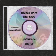 WHERE HAVE YOU BEEN - RIHANNA (LESHINSKI REMIX) [PITCHED UP FOR SOUNDCLOUD]