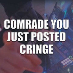 COMRADE YOU JUST POSTED CRINGE