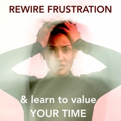PODCAST #4 =  Shifting Frustration into Loving your Time