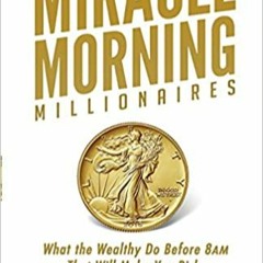 Miracle Morning Millionaires: What the Wealthy Do Before 8AM That Will Make You Rich (The Miracle Mo