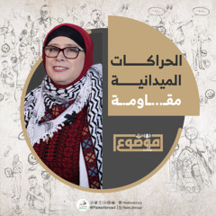 بودكاست موضوع | الحلقة السابعة | الحراكات الميدانية مقاوmــة