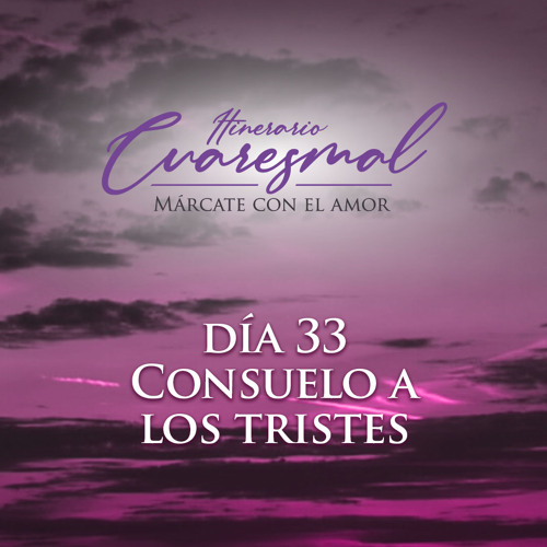 Consuelo a los tristes, día 33 del Itinerario Cuaresmal