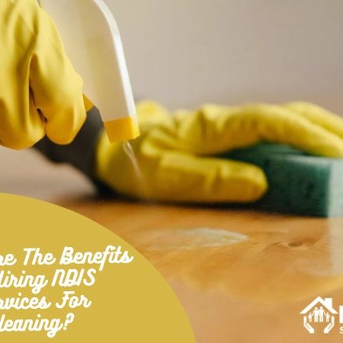 What Are The Benefits Of Hiring NDIS Services For Cleaning?