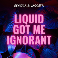 Liquid Got Me Ignorant