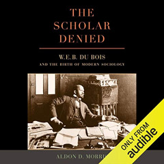 GET EPUB ✏️ The Scholar Denied: W. E. B. Du Bois and the Birth of Modern Sociology by
