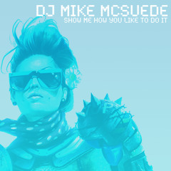 DJ Mike McSuede - Show Me How You Like To Do It