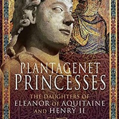 [View] KINDLE 📪 Plantagenet Princesses: The Daughters of Eleanor of Aquitaine and He