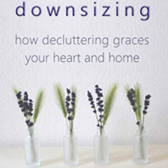 [READ] EBOOK 📖 Downsizing: How Decluttering Graces Your Heart and Home (Visionary Ch