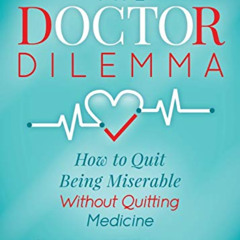 [Access] KINDLE 💏 The Doctor Dilemma: How to Quit Being Miserable Without Quitting M