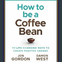 {ebook} 📖 How to be a Coffee Bean: 111 Life-Changing Ways to Create Positive Change (Jon Gordon) ^