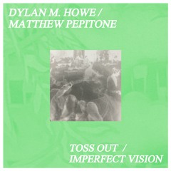 Dylan M. Howe / Matthew Pepitone -- "Toss Out / Imperfect Vision" [PP-006]