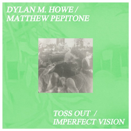 Dylan M. Howe / Matthew Pepitone -- "Toss Out / Imperfect Vision" [PP-006]