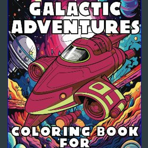 {PDF} 💖 Galactic Adventures: Coloring Book for Cosmic Kids {read online}