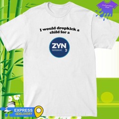 Official I Would Dropkick A Child For A Zyn Shirt