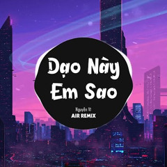 Dạo Này Em Sao (AIR Remix) - Nguyễn Vĩ ♫ Giờ Người Nơi Phương Xa Ấy Có Biết Anh Đang Rất Đau Remix