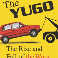 [Get] PDF 🗂️ The Yugo: The Rise and Fall of the Worst Car in History by  Jason Vuic