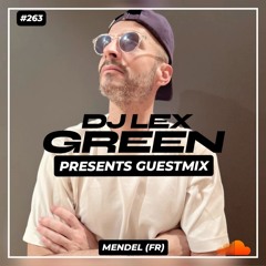 DJ LEX GREEN presents GUESTMIX #263 - MENDEL (FR)