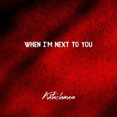 When I'm next to you