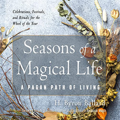 [ACCESS] EBOOK 💙 Seasons of a Magical Life: A Pagan Path of Living by  H. Byron Ball