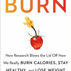 ❤️ Read Burn: New Research Blows the Lid Off How We Really Burn Calories, Stay Healthy, and Lose