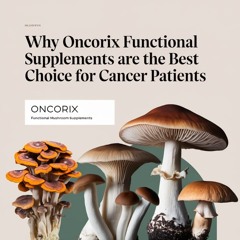 Why Oncorix Functional Mushroom Supplements Are The Best Choice For Cancer Patients