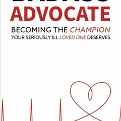 VIEW PDF EBOOK EPUB KINDLE Badass Advocate: Becoming The Champion Your Seriously Ill Loved One Deser