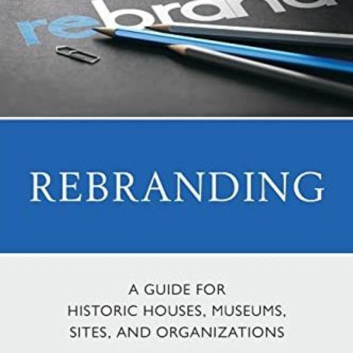 [Access] [EBOOK EPUB KINDLE PDF] Rebranding: A Guide for Historic Houses, Museums, Si