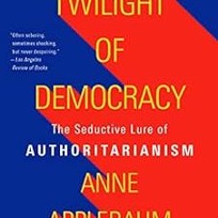 GET EPUB ✉️ Twilight of Democracy: The Seductive Lure of Authoritarianism by Anne App