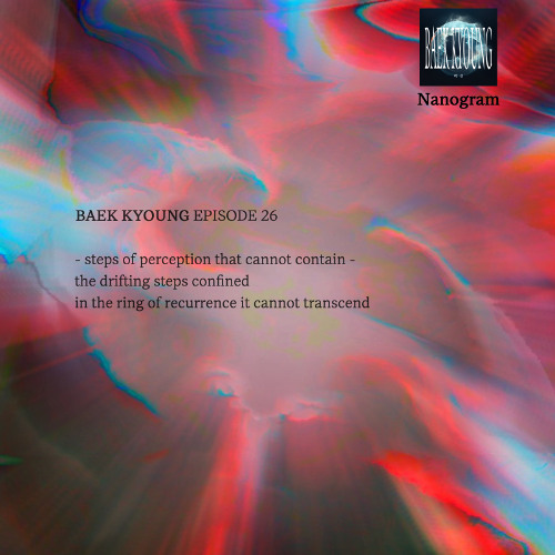 BAEK-KYOUNG EP.26 | steps of perception that cannot contain – Nanogram