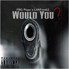 FBG Popz x LILAFRM62 - Would You?