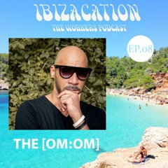 The [om:om}  - Ibizacation The Workers Podcast Ep.08