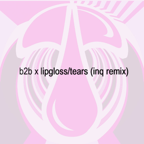 b2b x lipgloss/tears (inq remix) | samuelwain
