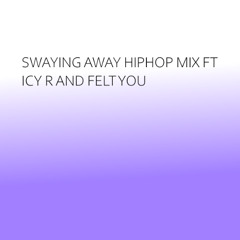 Swaying Away Hiphop Mix Ft Icy R And Felt You