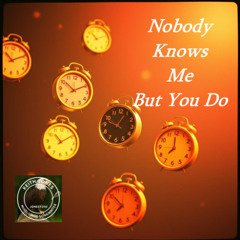Nobody Knows Me But You Do - You just about make me believe in God
