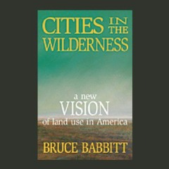 VIEW [EPUB KINDLE PDF EBOOK] Cities in the Wilderness: A New Vision of Land Use in Am