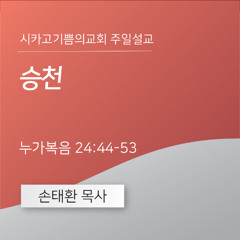 승천 | 손태환 목사 | 시카고 기쁨의 교회 - 20250427