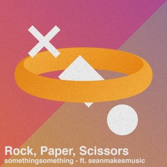 Rock, Paper, Scissors - ft. seanmakesmusic