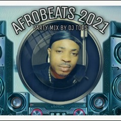 AFROBEAT MIX- AFROBEATS TOP HITS-AFROBEATS PARTY 2021 DJ TOPS