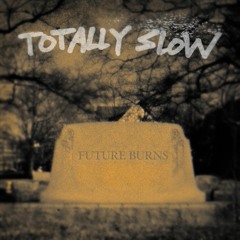 Totally Slow - "Future Burns"