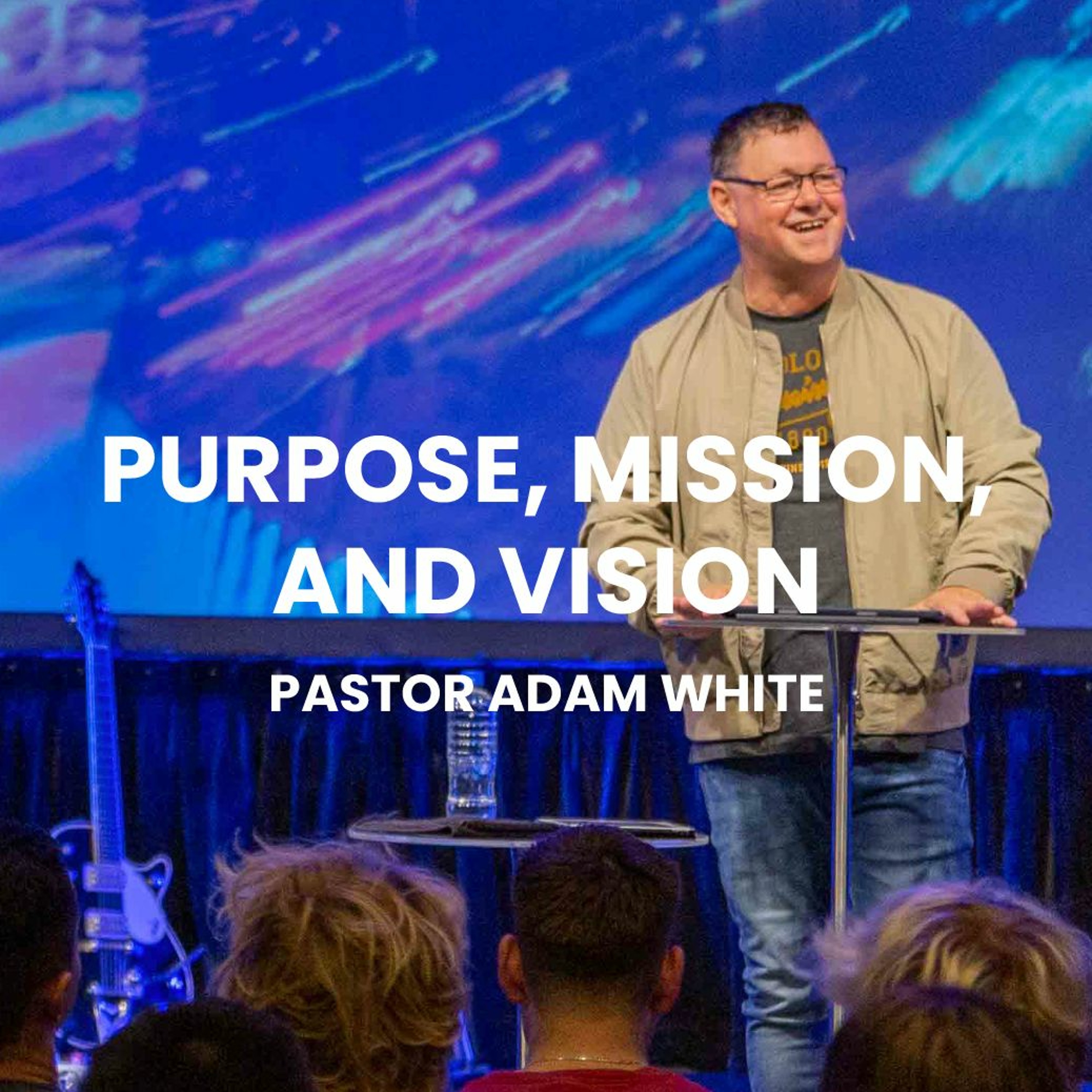 Purpose, Mission, Vision | Pastor Adam White