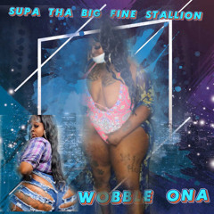 Supa tha big fine stallion  -Wobble Ona Prod.Alright Slash