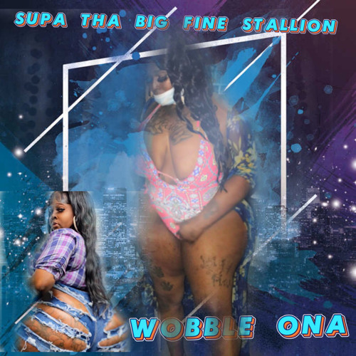 Supa tha big fine stallion  -Wobble Ona Prod.Alright Slash